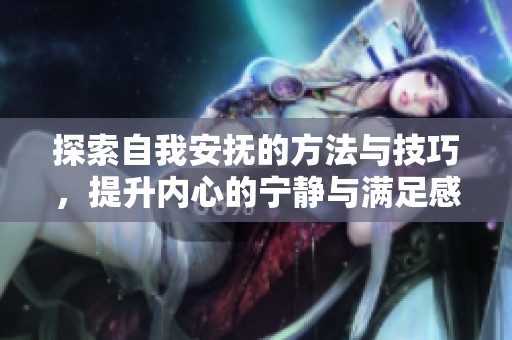 探索自我安抚的方法与技巧，提升内心的宁静与满足感