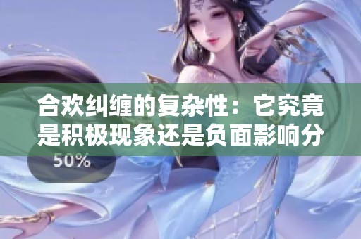 合欢纠缠的复杂性：它究竟是积极现象还是负面影响分析