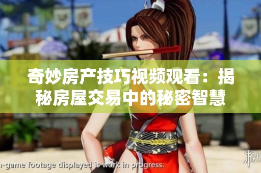 奇妙房产技巧视频观看：揭秘房屋交易中的秘密智慧