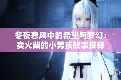 冬夜寒风中的希望与梦幻：卖火柴的小男孩故事探秘