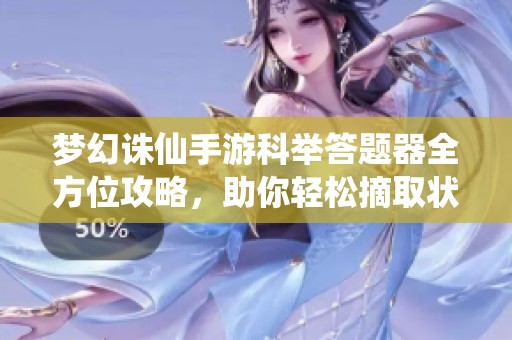 梦幻诛仙手游科举答题器全方位攻略，助你轻松摘取状元荣光！