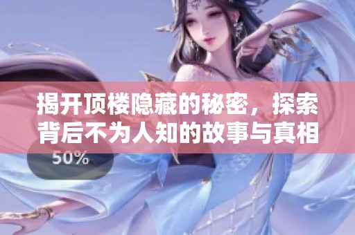揭开顶楼隐藏的秘密，探索背后不为人知的故事与真相