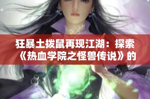 狂暴土拨鼠再现江湖：探索《热血学院之怪兽传说》的奇幻世界