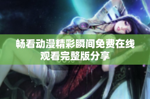 畅看动漫精彩瞬间免费在线观看完整版分享