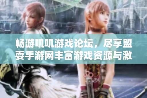 畅游叽叽游戏论坛，尽享盟耍手游网丰富游戏资源与激情体验！
