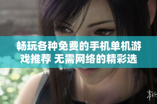 畅玩各种免费的手机单机游戏推荐 无需网络的精彩选择
