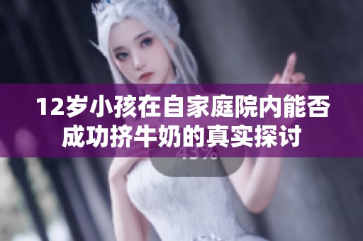12岁小孩在自家庭院内能否成功挤牛奶的真实探讨