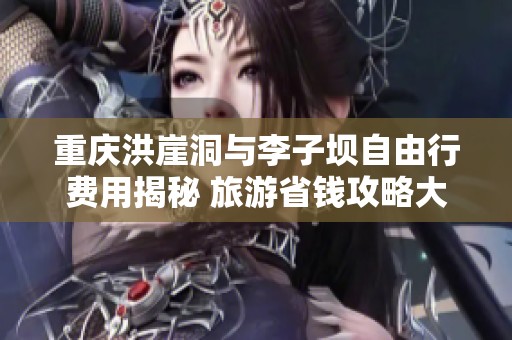 重庆洪崖洞与李子坝自由行费用揭秘 旅游省钱攻略大公开