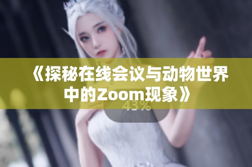 《探秘在线会议与动物世界中的Zoom现象》