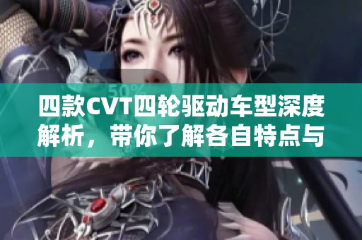 四款CVT四轮驱动车型深度解析，带你了解各自特点与优势