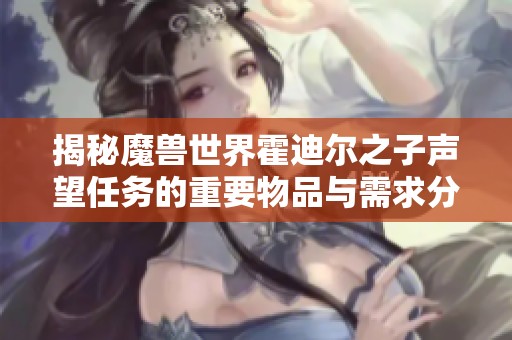 揭秘魔兽世界霍迪尔之子声望任务的重要物品与需求分析