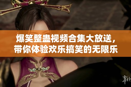 爆笑整蛊视频合集大放送，带你体验欢乐搞笑的无限乐趣