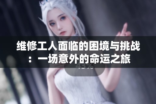 维修工人面临的困境与挑战：一场意外的命运之旅