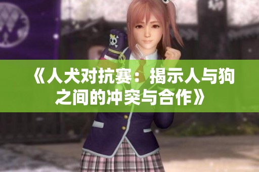 《人犬对抗赛：揭示人与狗之间的冲突与合作》