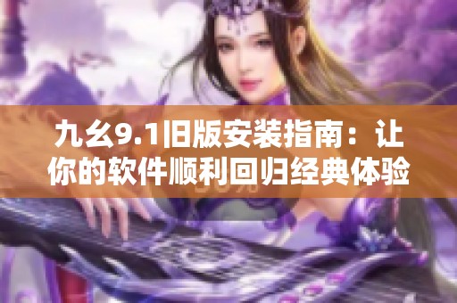 九幺9.1旧版安装指南：让你的软件顺利回归经典体验