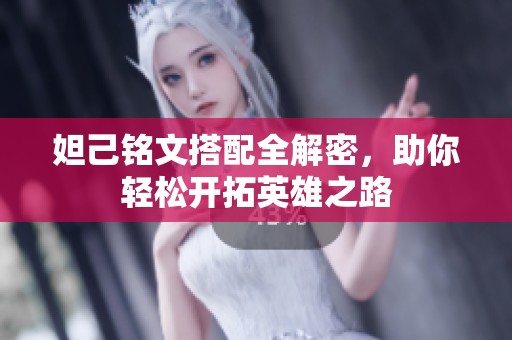 妲己铭文搭配全解密，助你轻松开拓英雄之路