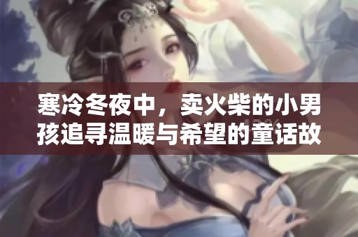 寒冷冬夜中，卖火柴的小男孩追寻温暖与希望的童话故事