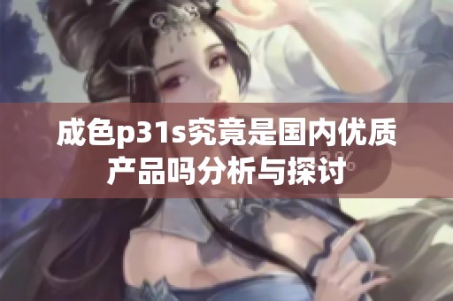 成色p31s究竟是国内优质产品吗分析与探讨