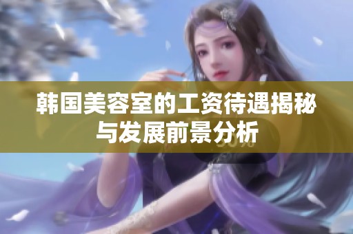 韩国美容室的工资待遇揭秘与发展前景分析