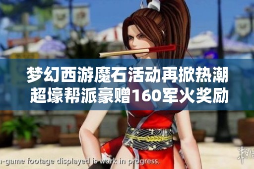 梦幻西游魔石活动再掀热潮 超壕帮派豪赠160军火奖励引玩家热议