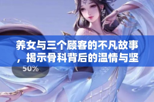养女与三个顾客的不凡故事，揭示骨科背后的温情与坚持