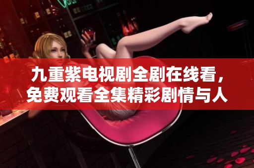 九重紫电视剧全剧在线看，免费观看全集精彩剧情与人物解析