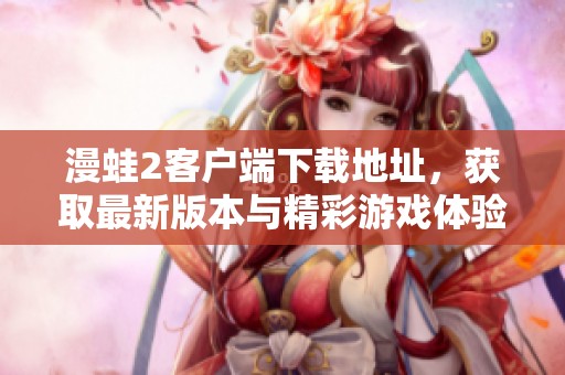 漫蛙2客户端下载地址，获取最新版本与精彩游戏体验