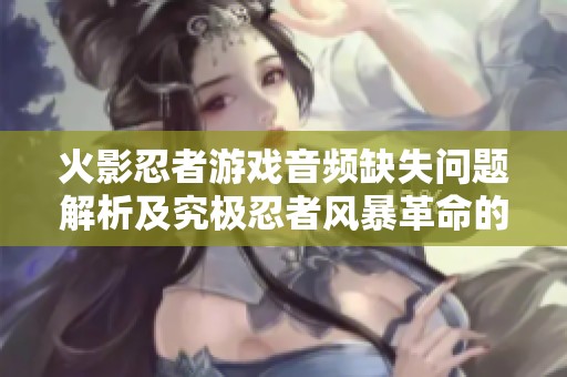 火影忍者游戏音频缺失问题解析及究极忍者风暴革命的解决策略探讨