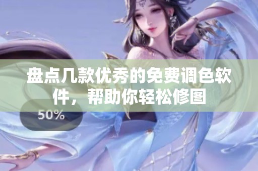 盘点几款优秀的免费调色软件，帮助你轻松修图