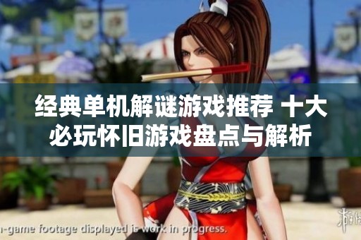 经典单机解谜游戏推荐 十大必玩怀旧游戏盘点与解析