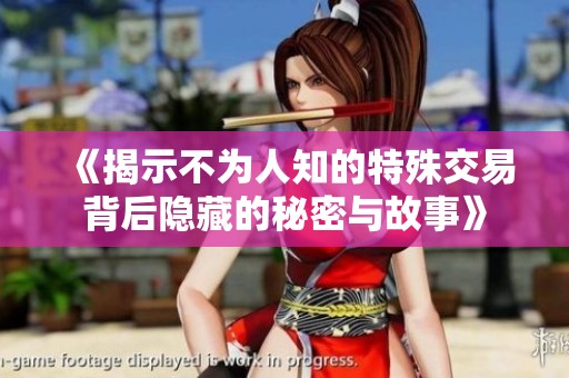 《揭示不为人知的特殊交易背后隐藏的秘密与故事》