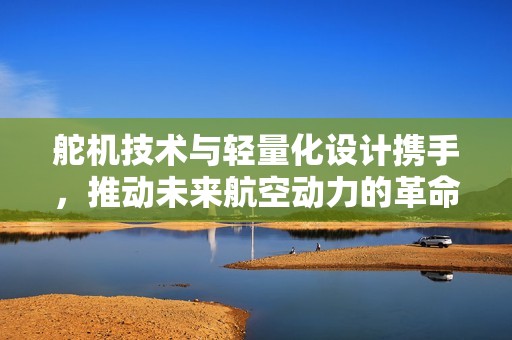 舵机技术与轻量化设计携手，推动未来航空动力的革命性变革