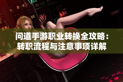 问道手游职业转换全攻略：转职流程与注意事项详解