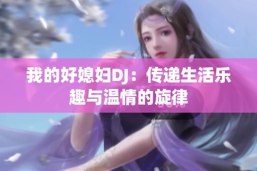 我的好媳妇DJ：传递生活乐趣与温情的旋律