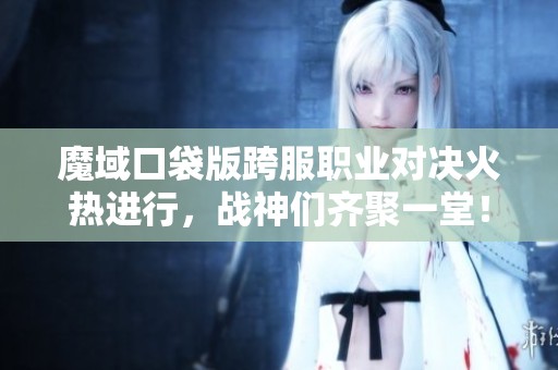 魔域口袋版跨服职业对决火热进行，战神们齐聚一堂！