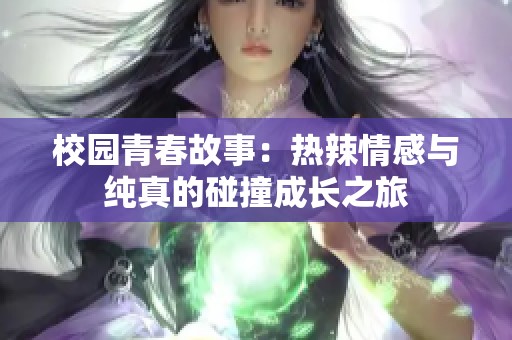 校园青春故事：热辣情感与纯真的碰撞成长之旅