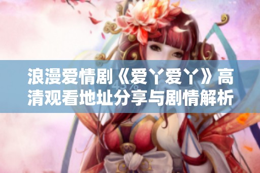 浪漫爱情剧《爱丫爱丫》高清观看地址分享与剧情解析