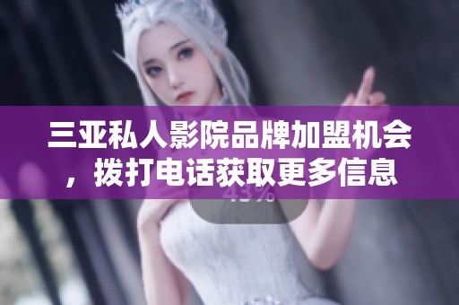 三亚私人影院品牌加盟机会，拨打电话获取更多信息