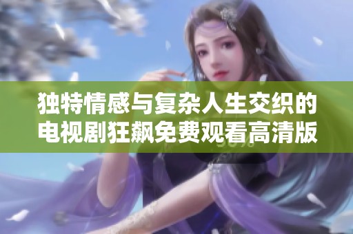 独特情感与复杂人生交织的电视剧狂飙免费观看高清版推荐