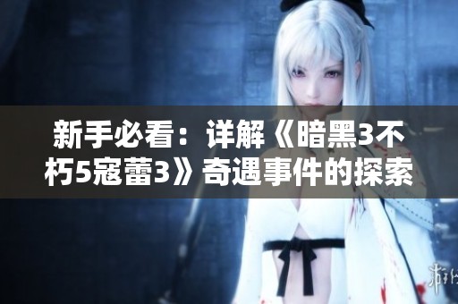 新手必看：详解《暗黑3不朽5寇蕾3》奇遇事件的探索与技巧