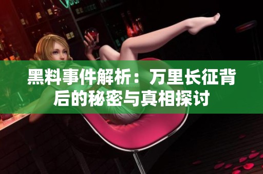 黑料事件解析：万里长征背后的秘密与真相探讨