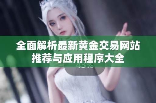 全面解析最新黄金交易网站推荐与应用程序大全