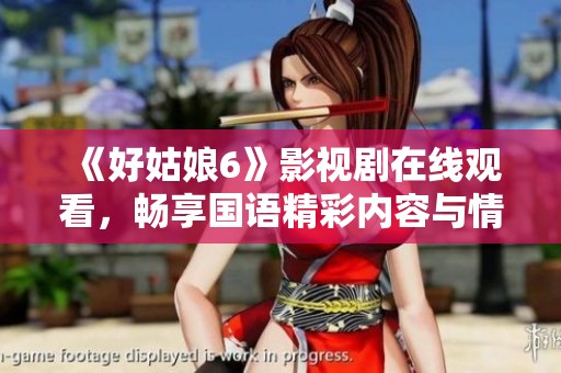 《好姑娘6》影视剧在线观看，畅享国语精彩内容与情感纠葛