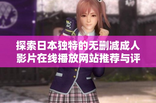 探索日本独特的无删减成人影片在线播放网站推荐与评析