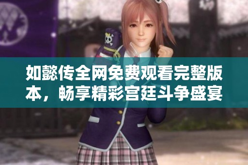 如懿传全网免费观看完整版本，畅享精彩宫廷斗争盛宴