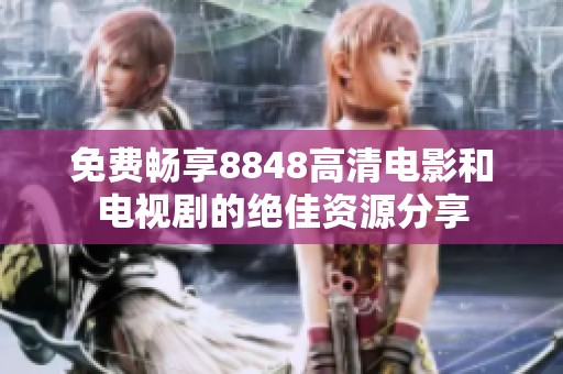 免费畅享8848高清电影和电视剧的绝佳资源分享
