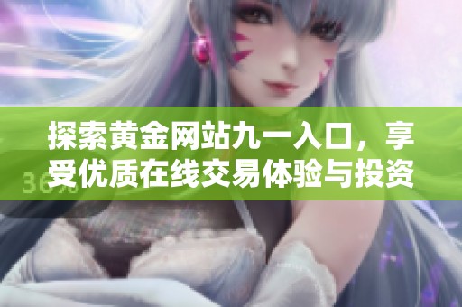 探索黄金网站九一入口，享受优质在线交易体验与投资策略解析