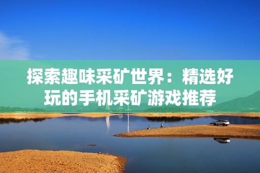 探索趣味采矿世界：精选好玩的手机采矿游戏推荐