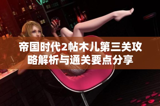 帝国时代2帖木儿第三关攻略解析与通关要点分享