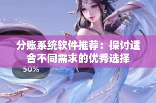 分账系统软件推荐：探讨适合不同需求的优秀选择